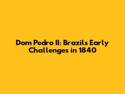 Dom Pedro II: Brazil's Early Challenges in 1840