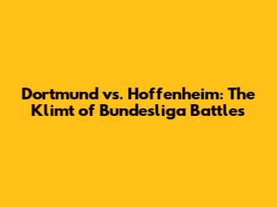 Dortmund vs. Hoffenheim: The Klimt of Bundesliga Battles
