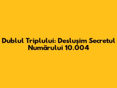 Dublul Triplului: Deslușim Secretul Numărului 10.004