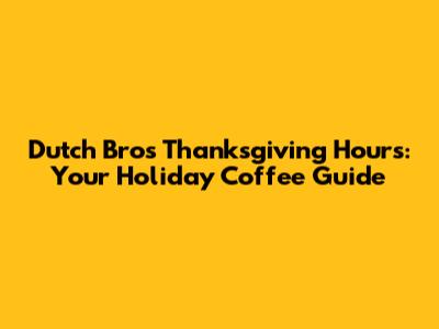 Dutch Bros Thanksgiving Hours: Your Holiday Coffee Guide