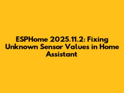 ESPHome 2025.11.2: Fixing "Unknown" Sensor Values in Home Assistant