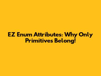 EZ Enum Attributes: Why Only Primitives Belong!
