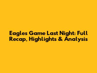 Eagles Game Last Night: Full Recap, Highlights & Analysis