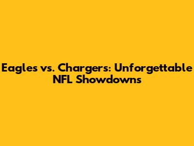 Eagles vs. Chargers: Unforgettable NFL Showdowns