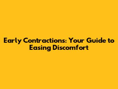 Early Contractions: Your Guide to Easing Discomfort