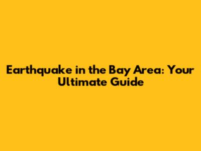 Earthquake in the Bay Area: Your Ultimate Guide
