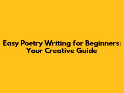 Easy Poetry Writing for Beginners: Your Creative Guide