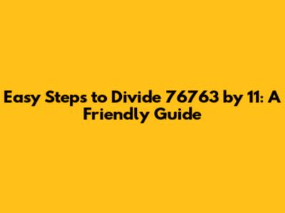Easy Steps to Divide 76763 by 11: A Friendly Guide