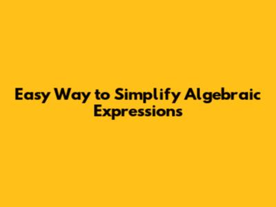Easy Way to Simplify Algebraic Expressions