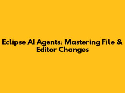 Eclipse AI Agents: Mastering File & Editor Changes