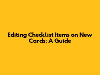 Editing Checklist Items on New Cards: A Guide