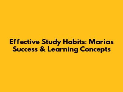 Effective Study Habits: Maria's Success & Learning Concepts