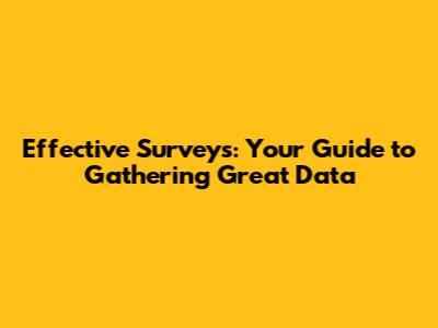 Effective Surveys: Your Guide to Gathering Great Data