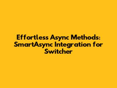 Effortless Async Methods: SmartAsync Integration for Switcher