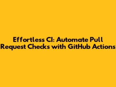 Effortless CI: Automate Pull Request Checks with GitHub Actions