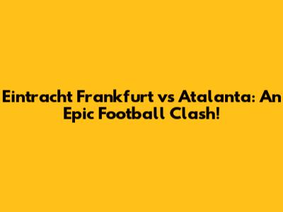 Eintracht Frankfurt vs Atalanta: An Epic Football Clash!