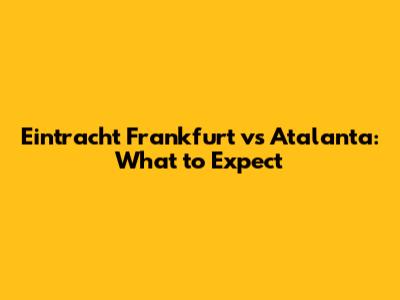Eintracht Frankfurt vs Atalanta: What to Expect