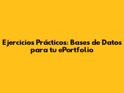 Ejercicios Prácticos: Bases de Datos para tu ePortfolio