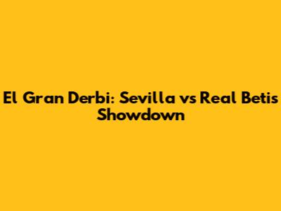 El Gran Derbi: Sevilla vs Real Betis Showdown