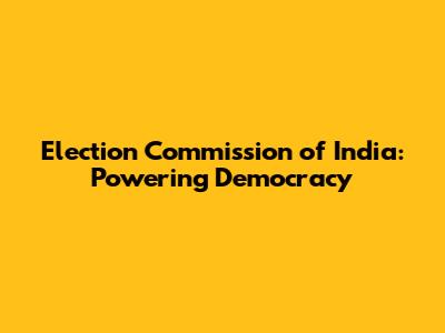 Election Commission of India: Powering Democracy