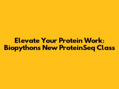 Elevate Your Protein Work: Biopython's New ProteinSeq Class