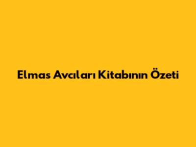 Elmas Avcıları Kitabının Özeti