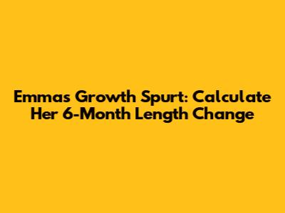 Emma's Growth Spurt: Calculate Her 6-Month Length Change