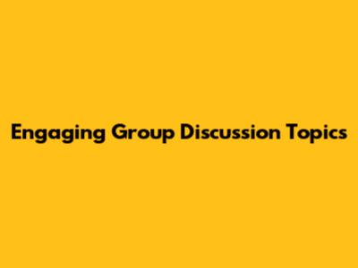 Engaging Group Discussion Topics