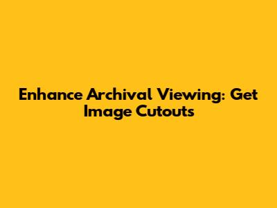 Enhance Archival Viewing: Get Image Cutouts