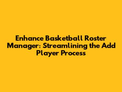 Enhance Basketball Roster Manager: Streamlining the Add Player Process