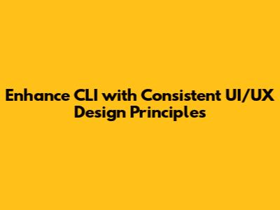 Enhance CLI with Consistent UI/UX Design Principles