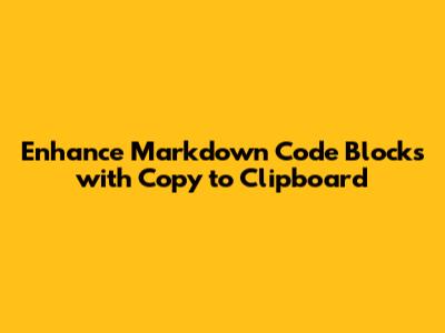 Enhance Markdown Code Blocks with Copy to Clipboard