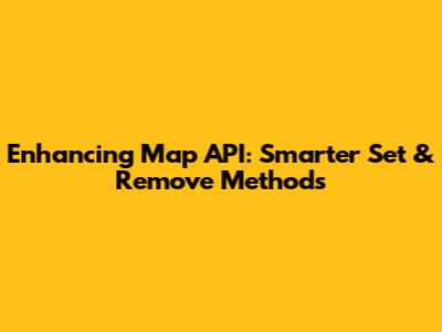 Enhancing Map API: Smarter Set & Remove Methods
