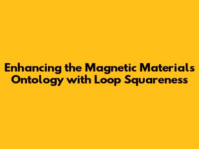 Enhancing the Magnetic Materials Ontology with Loop Squareness