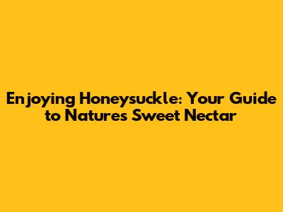 Enjoying Honeysuckle: Your Guide to Nature's Sweet Nectar