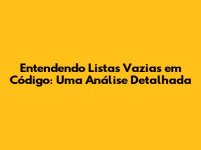 Entendendo Listas Vazias em Código: Uma Análise Detalhada