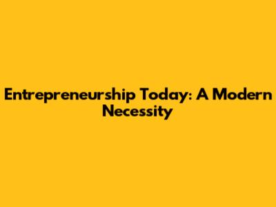 Entrepreneurship Today: A Modern Necessity