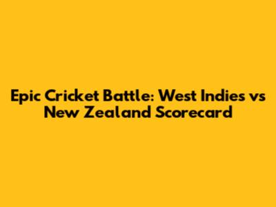 Epic Cricket Battle: West Indies vs New Zealand Scorecard