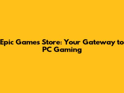 Epic Games Store: Your Gateway to PC Gaming