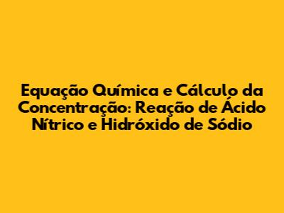 Equação Química e Cálculo da Concentração: Reação de Ácido Nítrico e Hidróxido de Sódio