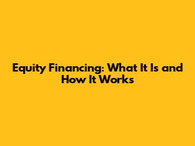 Equity Financing: What It Is and How It Works