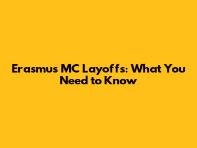 Erasmus MC Layoffs: What You Need to Know