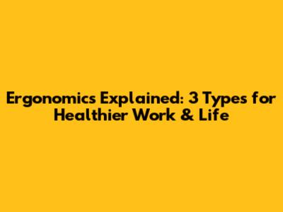 Ergonomics Explained: 3 Types for Healthier Work & Life