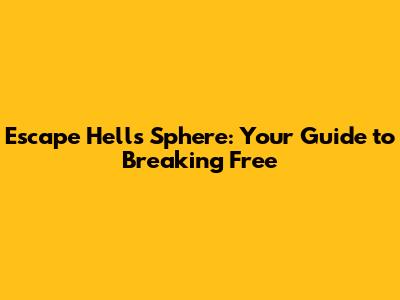 Escape Hell's Sphere: Your Guide to Breaking Free