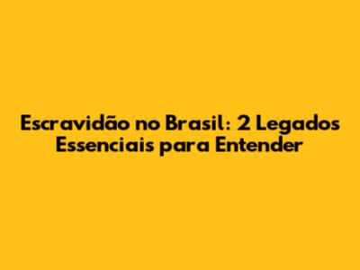 Escravidão no Brasil: 2 Legados Essenciais para Entender