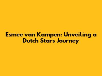 Esmee van Kampen: Unveiling a Dutch Star's Journey