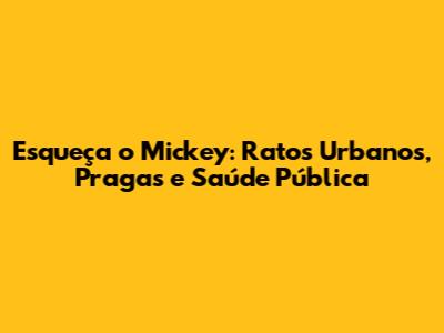Esqueça o Mickey: Ratos Urbanos, Pragas e Saúde Pública