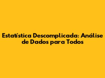 Estatística Descomplicada: Análise de Dados para Todos