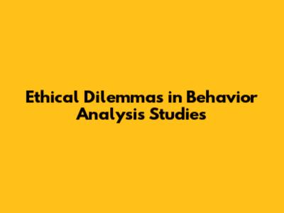 Ethical Dilemmas in Behavior Analysis Studies