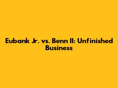 Eubank Jr. vs. Benn II: Unfinished Business